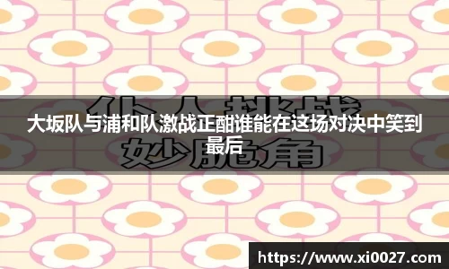大坂队与浦和队激战正酣谁能在这场对决中笑到最后