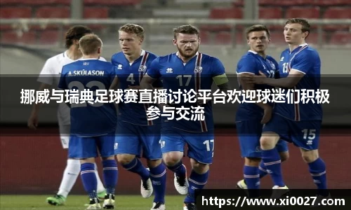 挪威与瑞典足球赛直播讨论平台欢迎球迷们积极参与交流