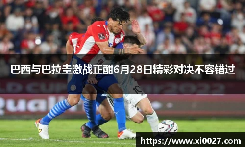 巴西与巴拉圭激战正酣6月28日精彩对决不容错过