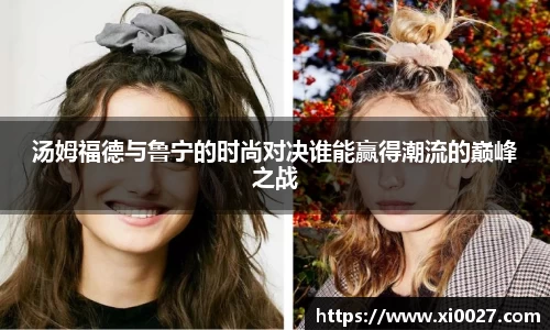 汤姆福德与鲁宁的时尚对决谁能赢得潮流的巅峰之战