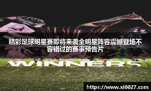 精彩足球明星赛即将来袭全明星阵容震撼登场不容错过的赛事预告片