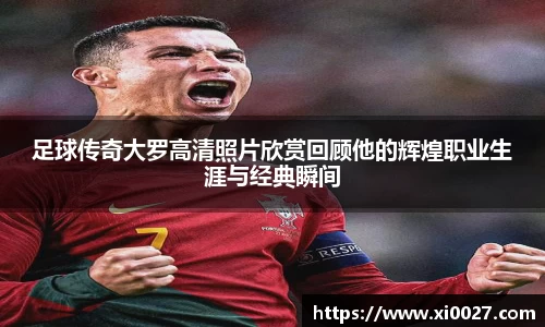 足球传奇大罗高清照片欣赏回顾他的辉煌职业生涯与经典瞬间