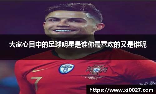 大家心目中的足球明星是谁你最喜欢的又是谁呢